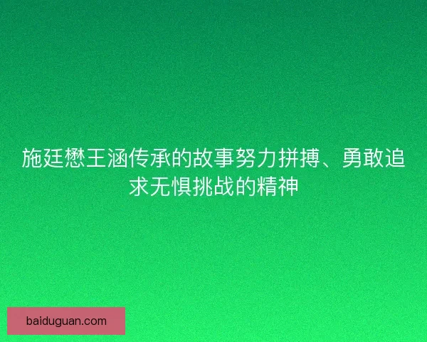 施廷懋王涵传承的故事努力拼搏、勇敢追求无惧挑战的精神