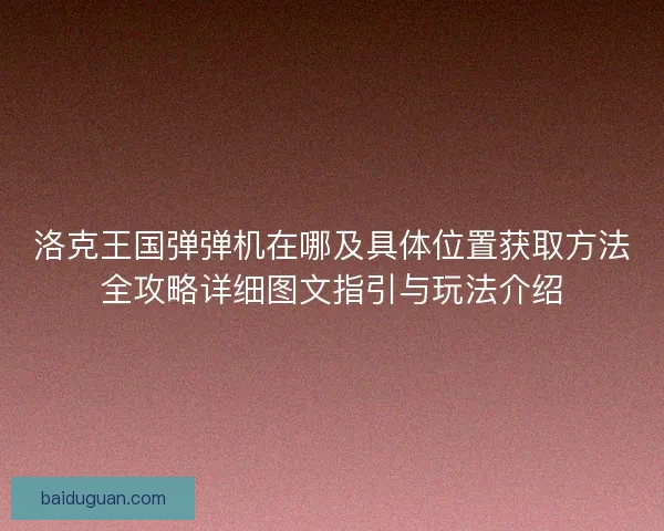 洛克王国弹弹机在哪及具体位置获取方法全攻略详细图文指引与玩法介绍