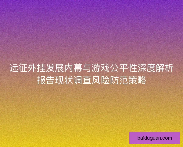 远征外挂发展内幕与游戏公平性深度解析报告现状调查风险防范策略