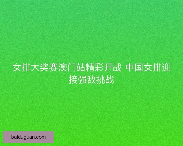 女排大奖赛澳门站精彩开战 中国女排迎接强敌挑战