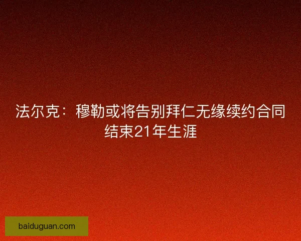 法尔克：穆勒或将告别拜仁无缘续约合同结束21年生涯