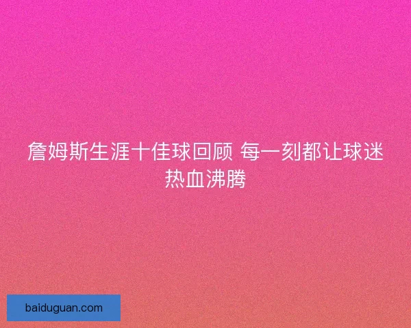 詹姆斯生涯十佳球回顾 每一刻都让球迷热血沸腾