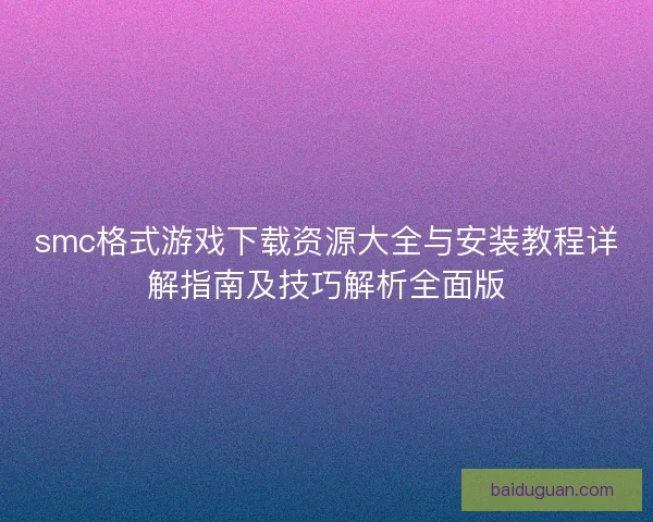 smc格式游戏下载资源大全与安装教程详解指南及技巧解析全面版